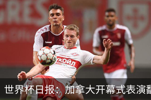 世界杯日报：加拿大开幕式表演翻车 三个东道主首战保持不败